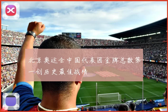 北京奥运会中国代表团金牌总数第一创历史最佳战绩