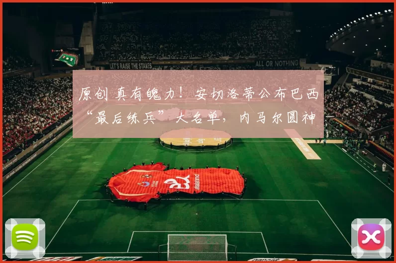 原创 真有魄力!安切洛蒂公布巴西“最后练兵”大名单,内马尔圆神落选