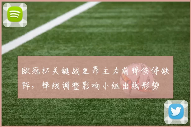 欧冠杯关键战里昂主力前锋伤停缺阵，锋线调整影响小组出线形势