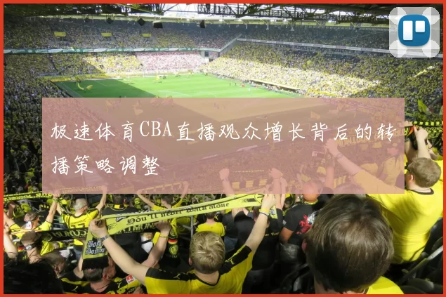 极速体育CBA直播观众增长背后的转播策略调整