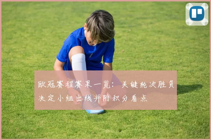 欧冠赛程赛果一览：关键轮次胜负决定小组出线并附积分看点