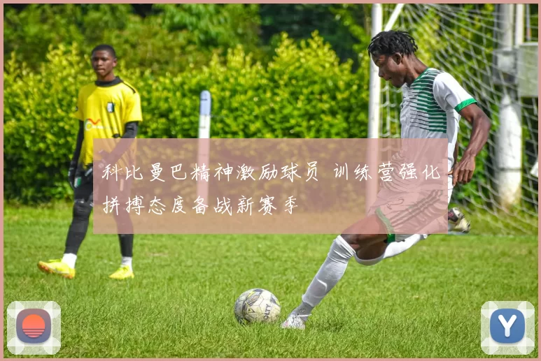 科比曼巴精神激励球员 训练营强化拼搏态度备战新赛季