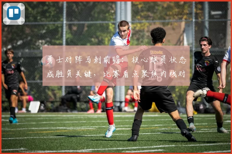 勇士对阵马刺前瞻：核心球员状态成胜负关键，比赛看点聚焦内线对抗