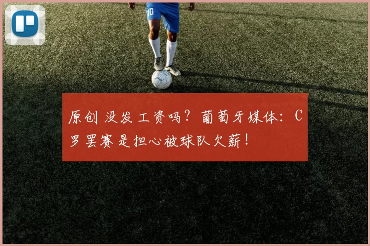 原创 没发工资吗？葡萄牙媒体：C罗罢赛是担心被球队欠薪！