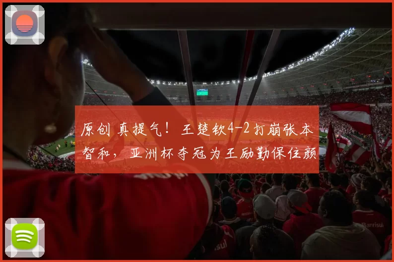 原创 真提气!王楚钦4-2打崩张本智和,亚洲杯夺冠为王励勤保住颜面