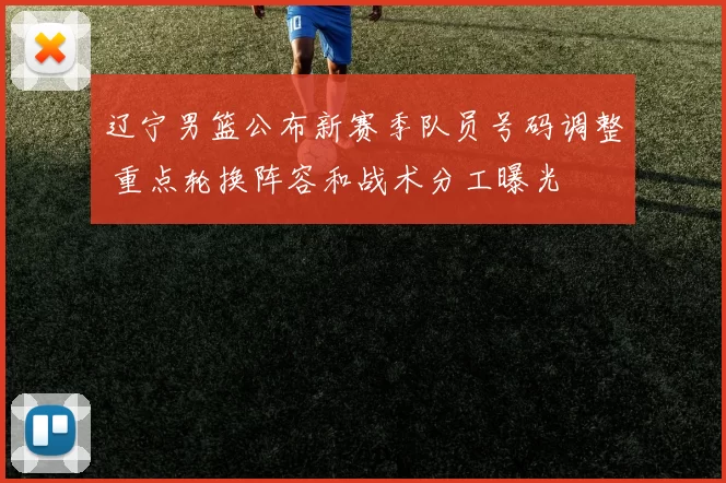 辽宁男篮公布新赛季队员号码调整 重点轮换阵容和战术分工曝光