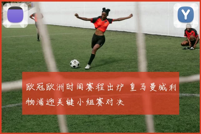 欧冠欧洲时间赛程出炉 皇马曼城利物浦迎关键小组赛对决