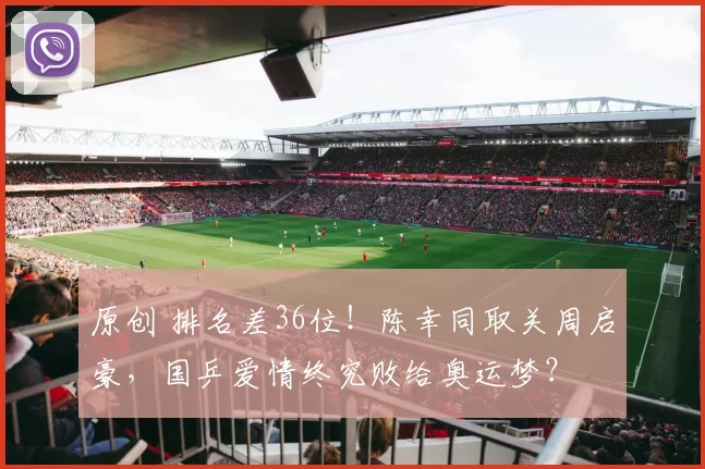 原创 排名差36位！陈幸同取关周启豪，国乒爱情终究败给奥运梦？