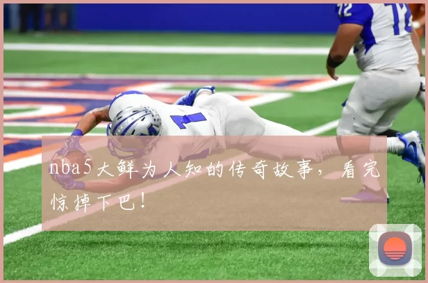 nba5大鲜为人知的传奇故事，看完惊掉下巴！