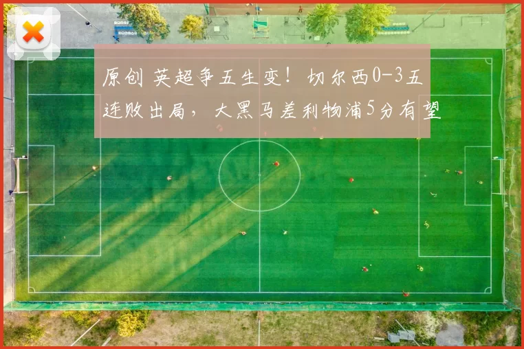 原创 英超争五生变！切尔西0-3五连败出局，大黑马差利物浦5分有望逆袭