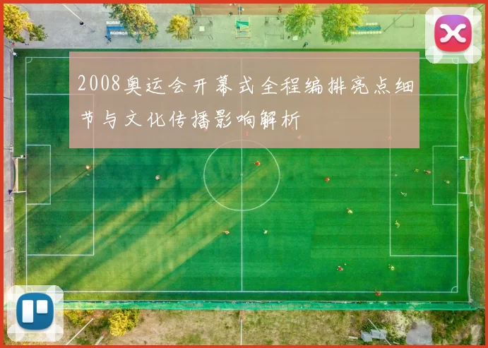 2008奥运会开幕式全程编排亮点细节与文化传播影响解析