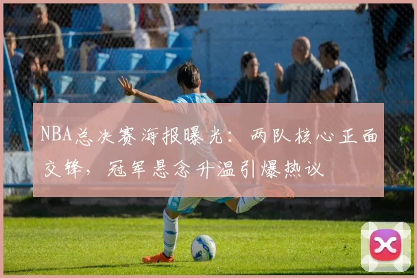 NBA总决赛海报曝光：两队核心正面交锋，冠军悬念升温引爆热议