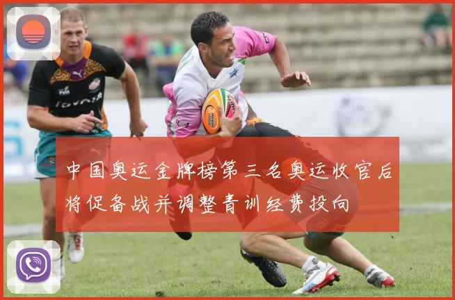 中国奥运金牌榜第三名奥运收官后将促备战并调整青训经费投向