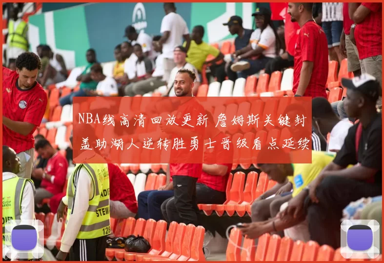 NBA线高清回放更新 詹姆斯关键封盖助湖人逆转胜勇士晋级看点延续