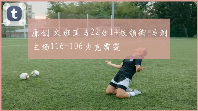 原创 文班亚马22分14板领衔 马刺主场116-106力克雷霆