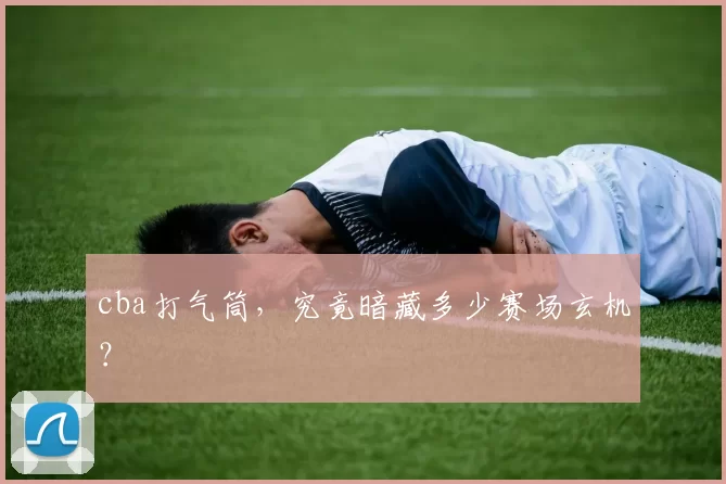 cba打气筒，究竟暗藏多少赛场玄机？