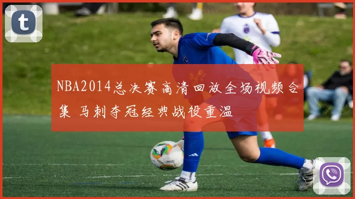 NBA2014总决赛高清回放全场视频合集 马刺夺冠经典战役重温