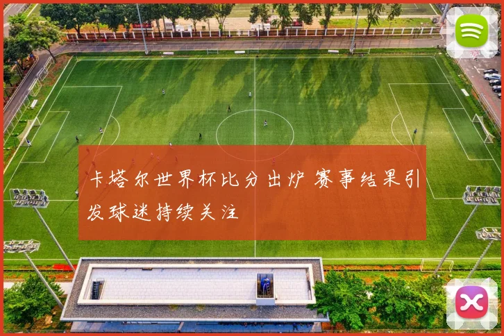 卡塔尔世界杯比分出炉 赛事结果引发球迷持续关注