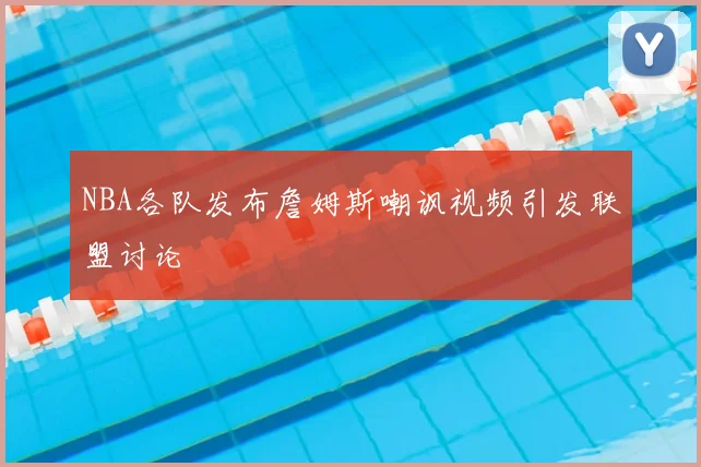 NBA各队发布詹姆斯嘲讽视频引发联盟讨论