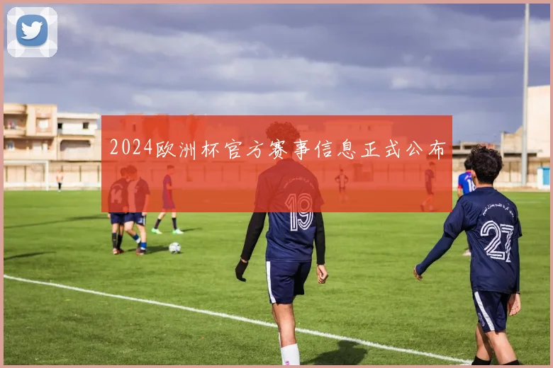 2024欧洲杯官方赛事信息正式公布