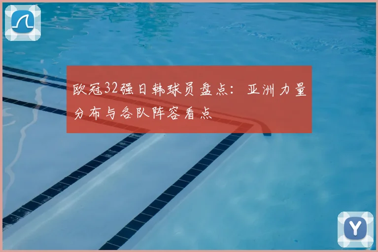 欧冠32强日韩球员盘点:亚洲力量分布与各队阵容看点
