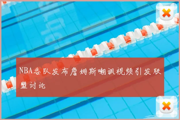 NBA各队发布詹姆斯嘲讽视频引发联盟讨论