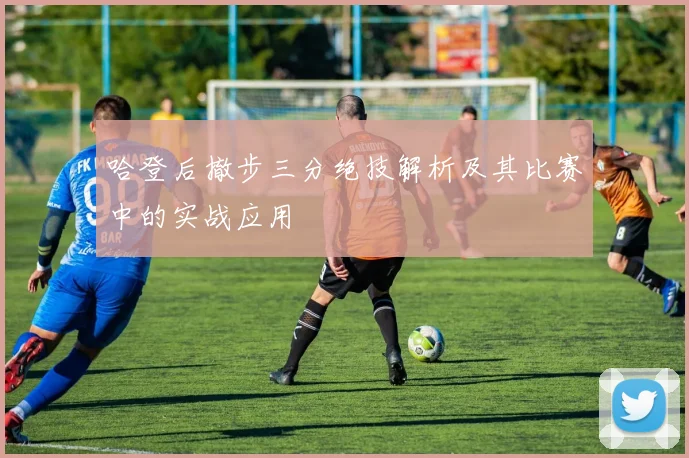 哈登后撤步三分绝技解析及其比赛中的实战应用