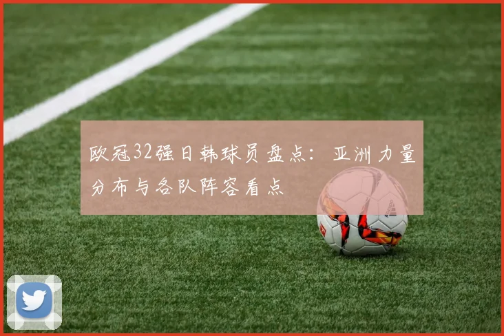 欧冠32强日韩球员盘点:亚洲力量分布与各队阵容看点