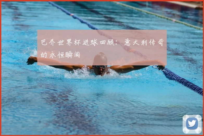 巴乔世界杯进球回顾:意大利传奇的永恒瞬间