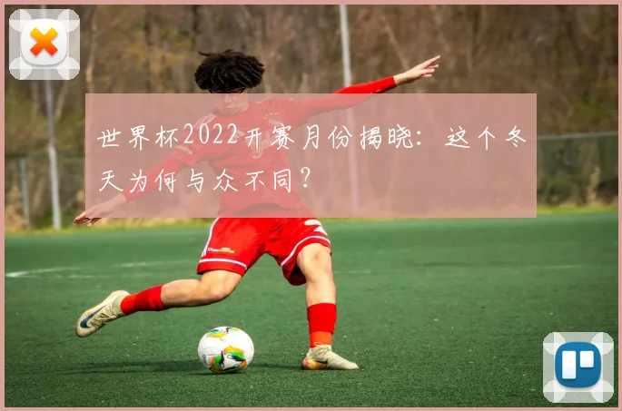 世界杯2022开赛月份揭晓:这个冬天为何与众不同?